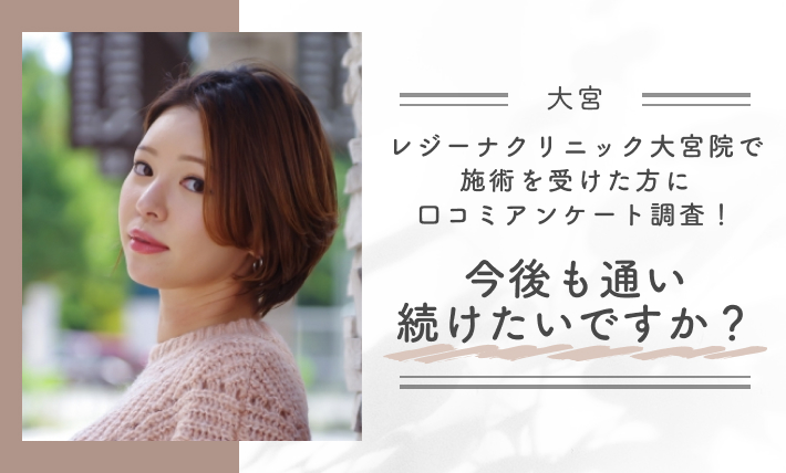 レジーナクリニック大宮院で施術を受けた方に口コミアンケート調査!今後も通い続けたいですか?