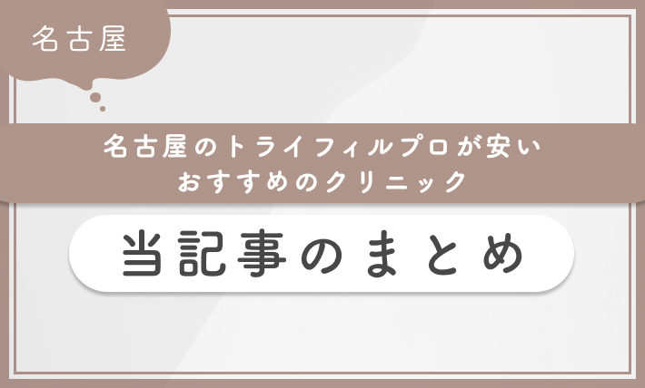 名古屋のトライフィルプロが安いおすすめのクリニック 当記事のまとめ