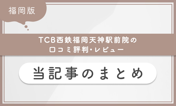 TCB西鉄福岡天神駅前院の口コミ評判•レビュー 当記事のまとめ