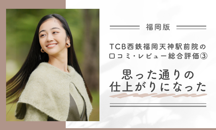TCB西鉄福岡天神駅前院の口コミ評判•レビュー総合評価③思った通りの仕上がりになった