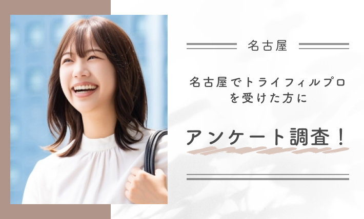 名古屋でトライフィルプロを受けた方にアンケート調査！