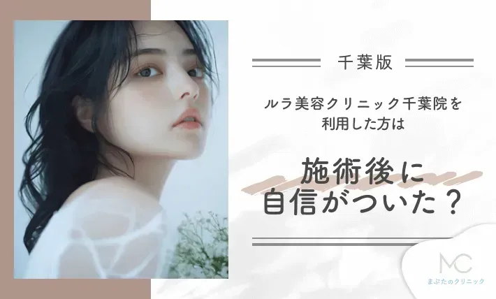 ルラ美容クリニック千葉院を利用した方は施術後に自信がついた?