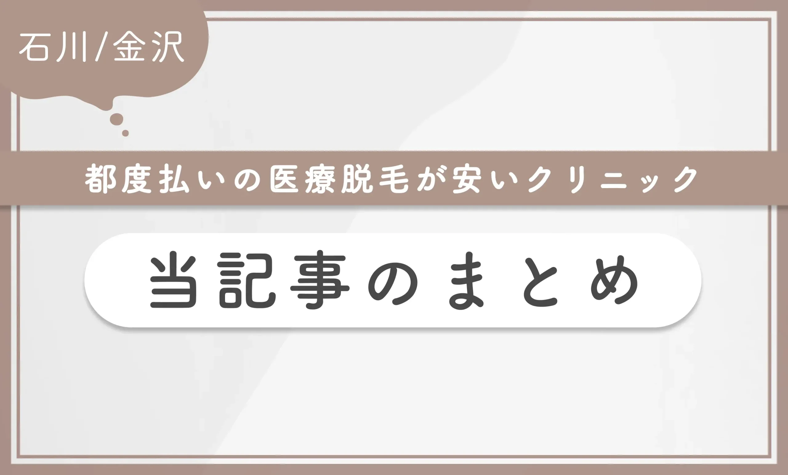 石川/金沢エリアで都度払いの医療脱毛が安いクリニック 当記事のまとめ