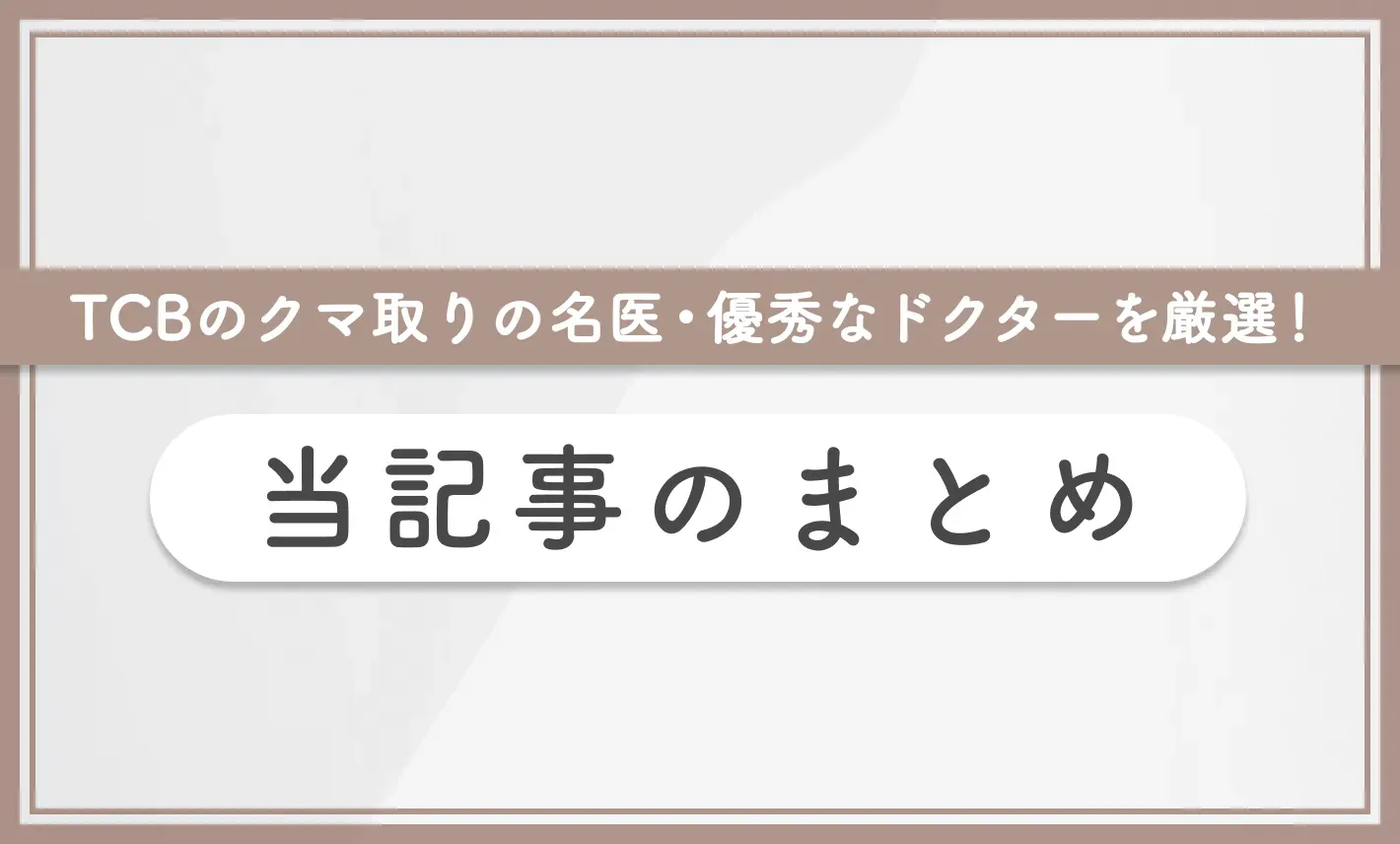 TCBのクマ取りの名医・優秀なドクターを厳選! 当記事のまとめ