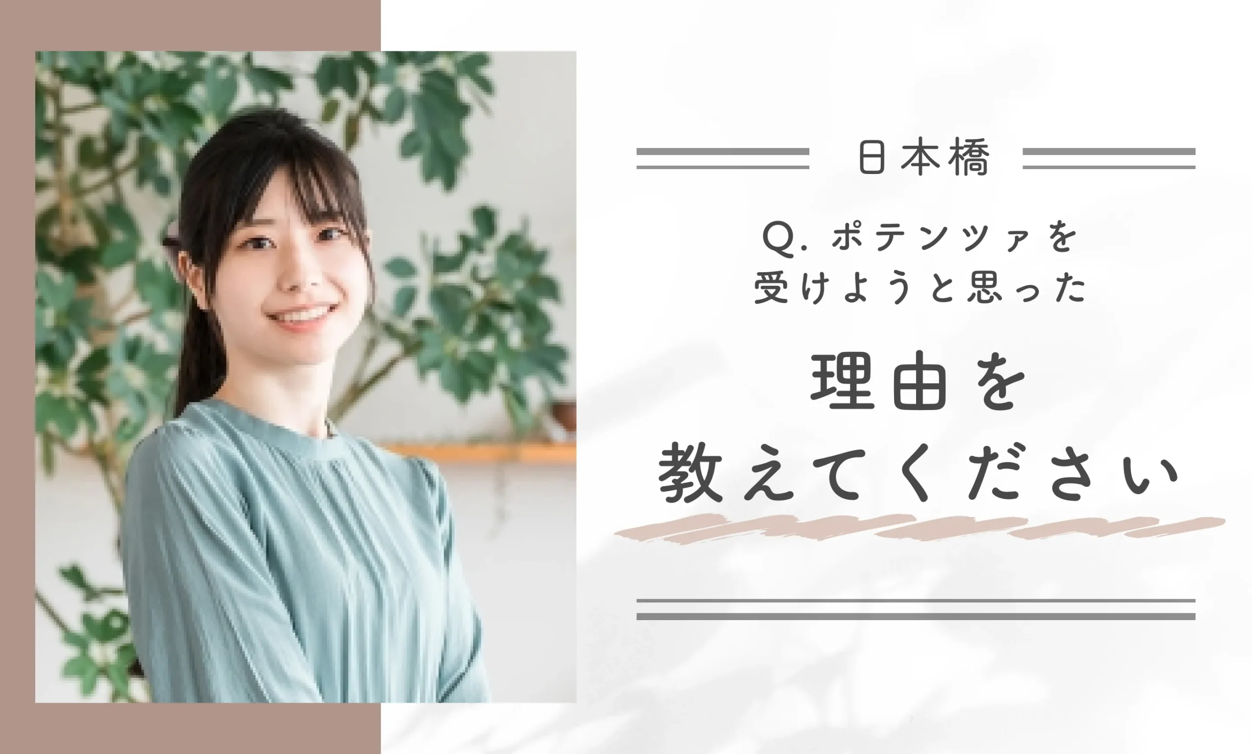 Q. ポテンツァを受けようと思った理由を教えてください。