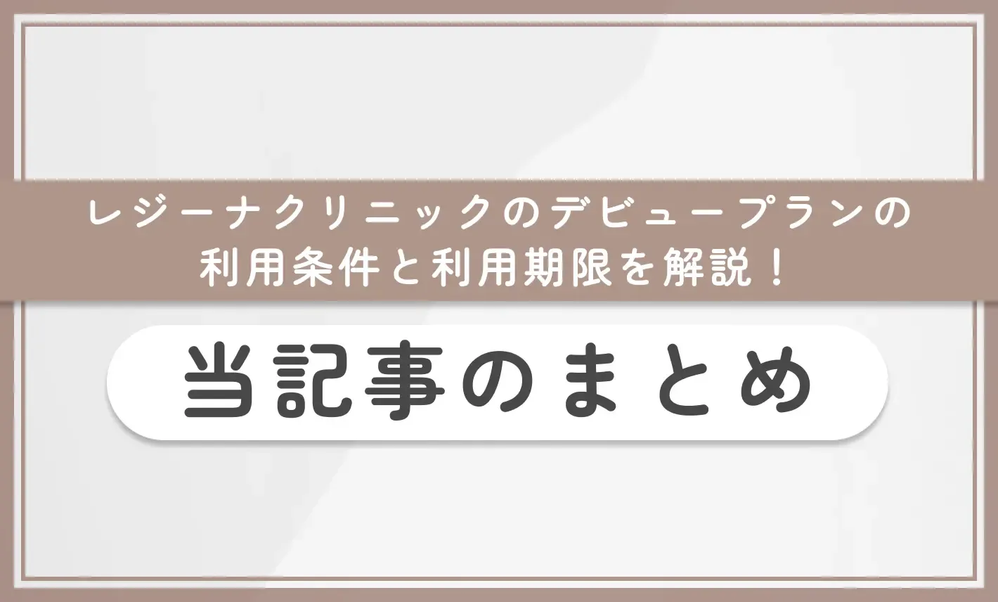 レジーナクリニックのデビュープランの利用条件と利用期限を解説! 当記事のまとめ