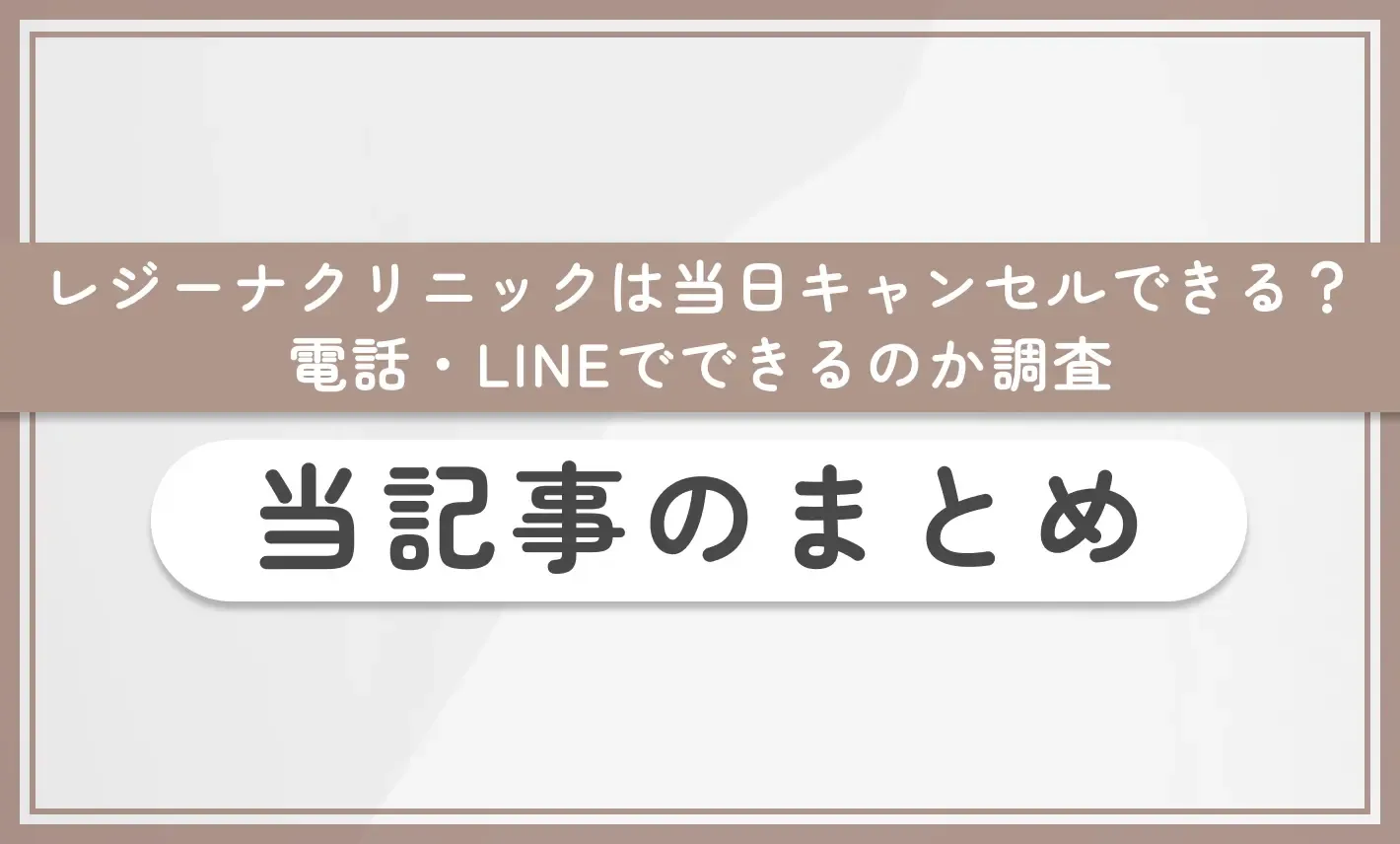 レジーナクリニックは当日キャンセルできる?電話・LINEでできるのか調査 当記事のまとめ