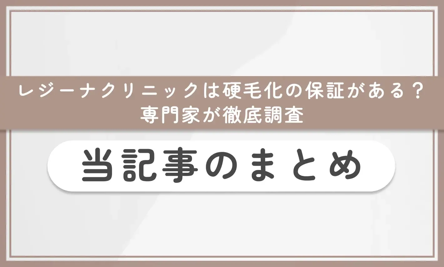 レジーナクリニックは硬毛化の保証がある?専門家が徹底調査 当記事のまとめ