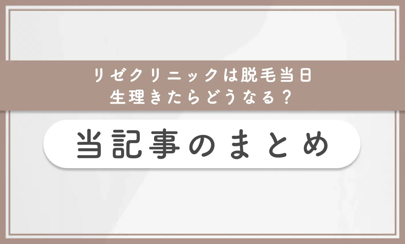 リゼクリニックは脱毛当日生理きたらどうなる? 当記事のまとめ