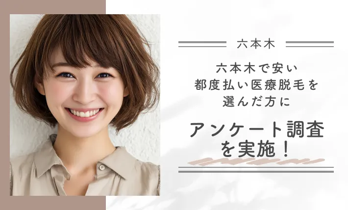 六本木で安い都度払い医療脱毛を選んだ方にアンケート調査を実施!