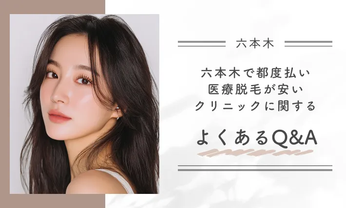 六本木で都度払い医療脱毛が安いクリニックに関するよくあるQ&A