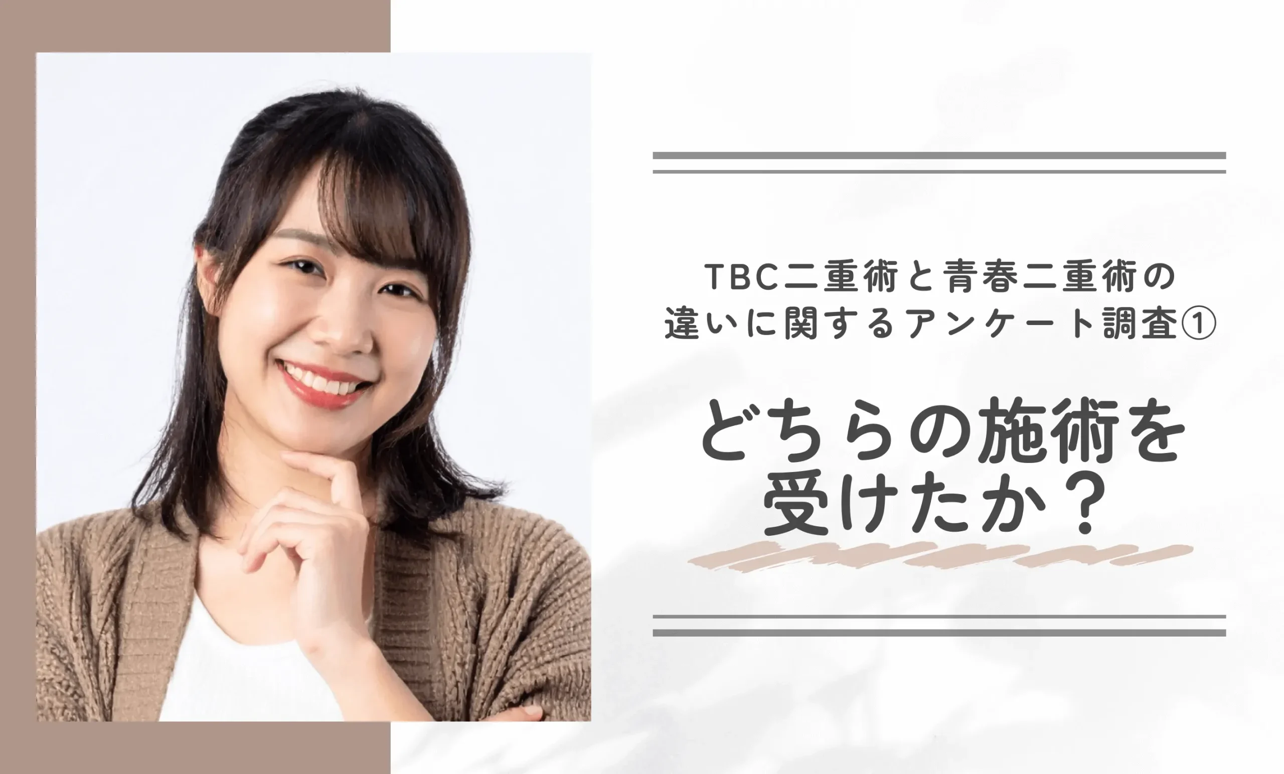 TBC二重術と青春二重術の違いに関するアンケート調査

①TCB二重術と青春二重術、どちらの施術を受けたか？