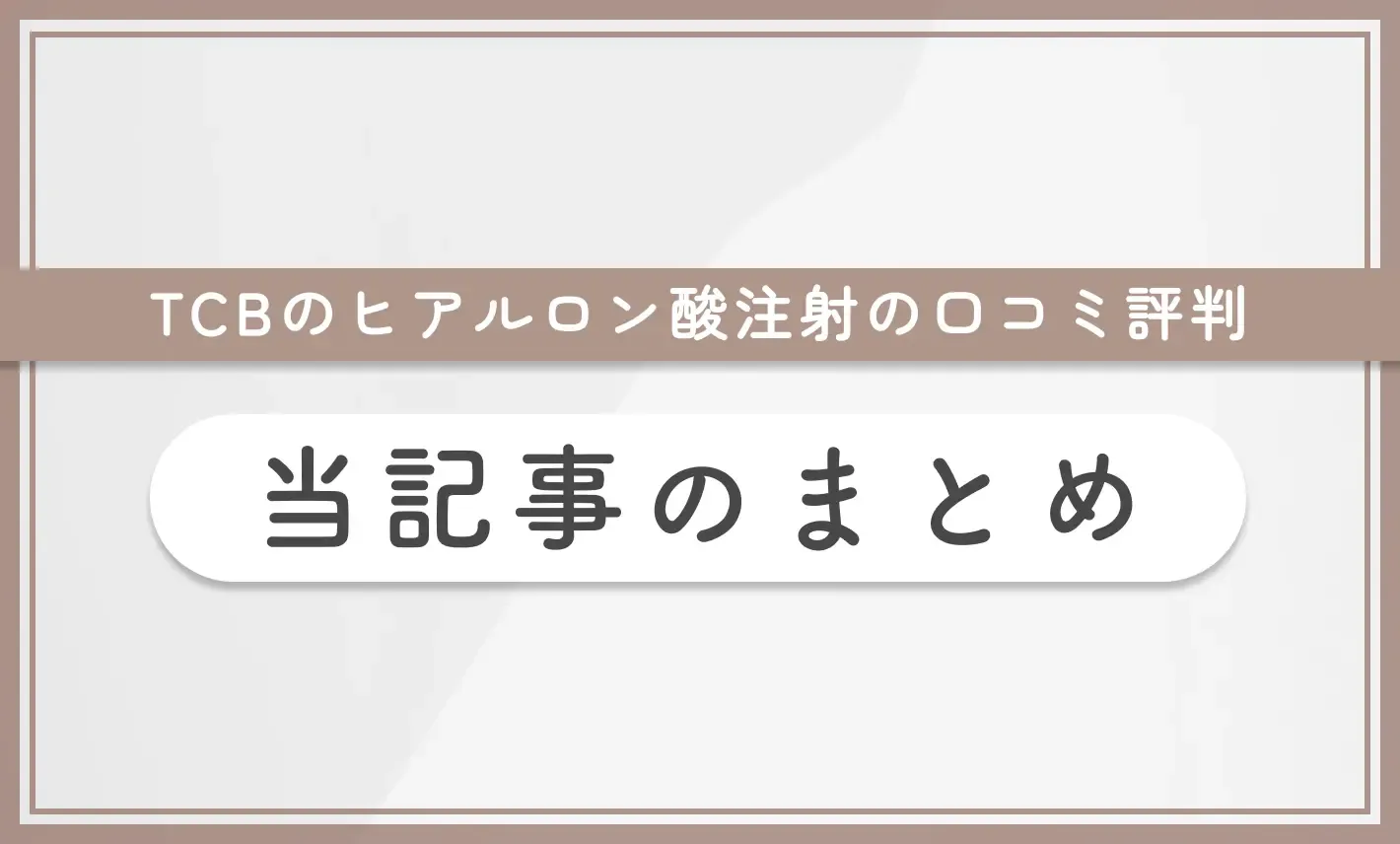 TCBのヒアルロン酸注射の口コミ評判【実体験レポ】当記事のまとめ