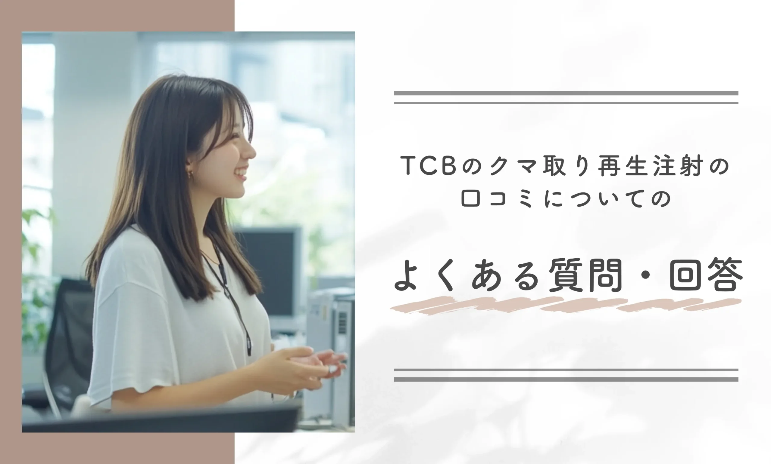 TCBのクマ取り再生注射の口コミについてのよくある質問に対して、編集部が実体験をもとに回答