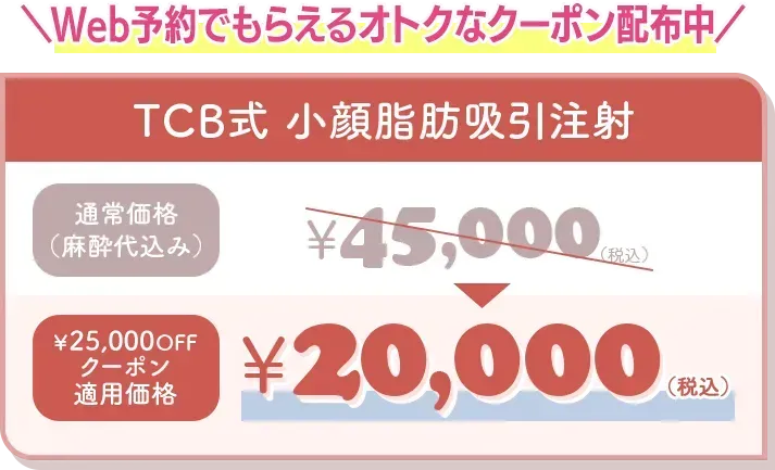 WEB予約でもらえるオトクなクーポン配布中 TCB式小顔脂肪吸引注射25,000円offクーポン