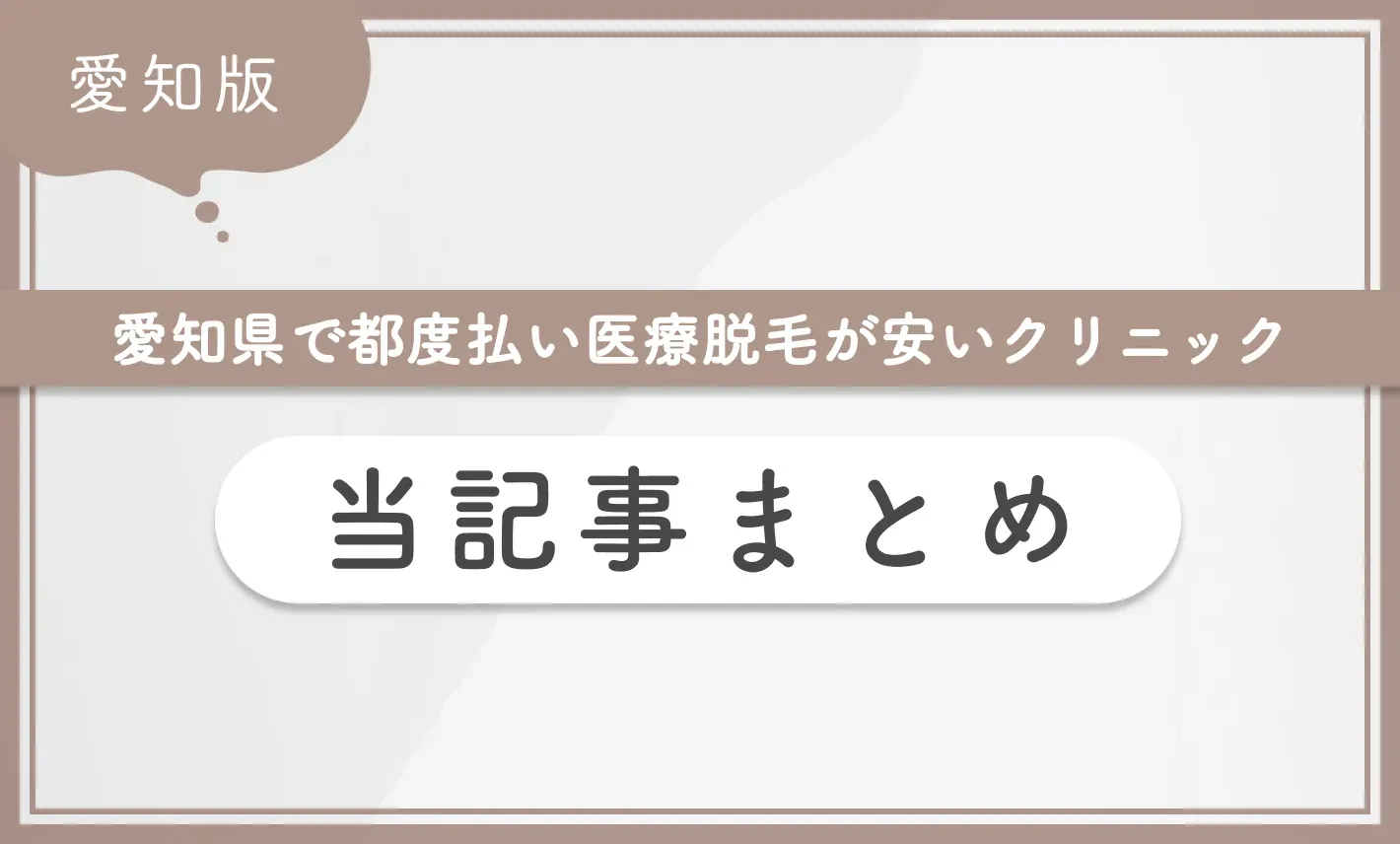 愛知県で都度払い医療脱毛が安いクリニック 当記事まとめ