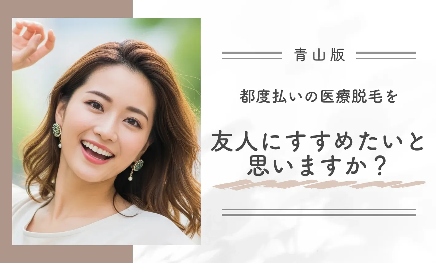 都度払いの医療脱毛を友人にすすめたいと思いますか?
地域名:青山