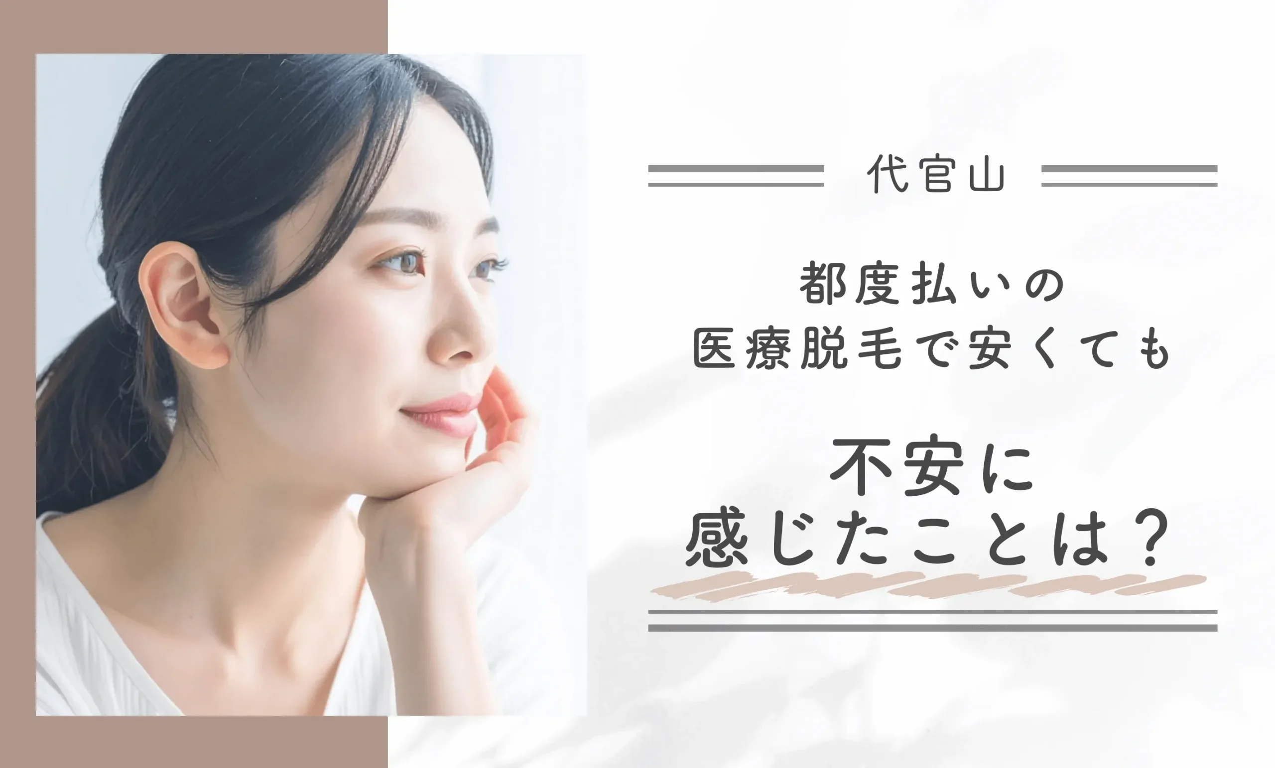 Q: 都度払いの医療脱毛で安くても不安に感じたことは?
地域名:代官山