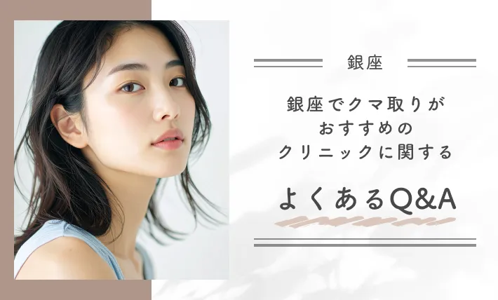 銀座でクマ取りがおすすめのクリニックに関するよくあるQ&A