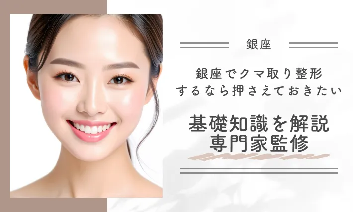 銀座でクマ取り整形するなら押さえておきたい基礎知識を解説【専門家監修】