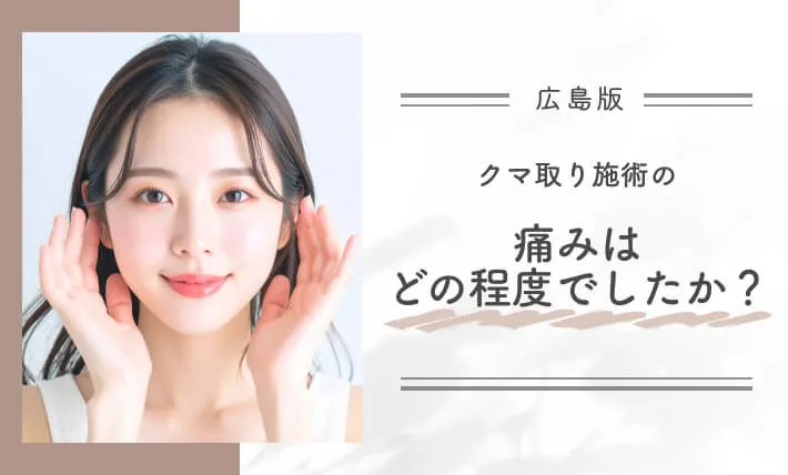クマ取り施術の痛みはどの程度でしたか?