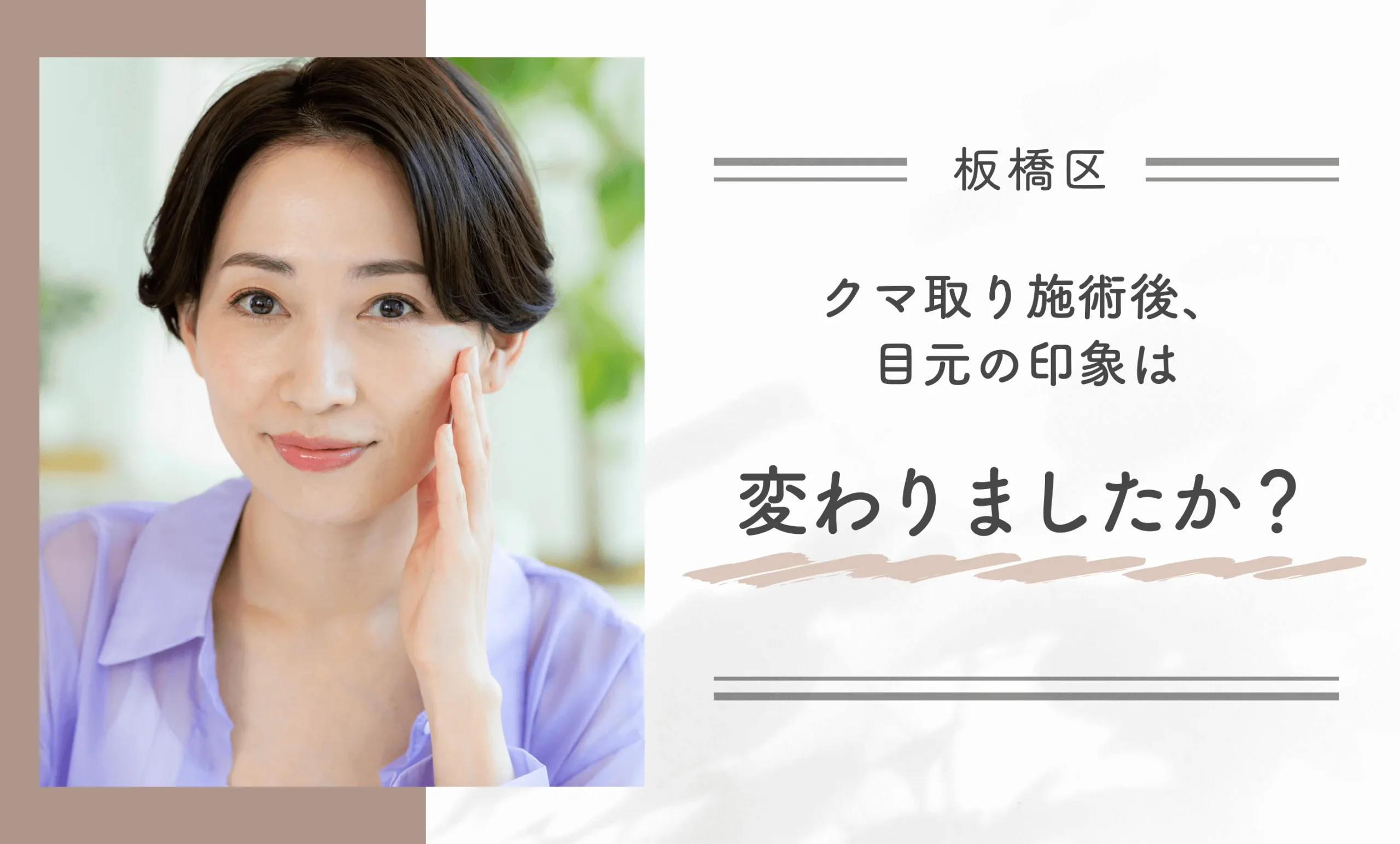 クマ取り施術後、目元の印象は変わりましたか？