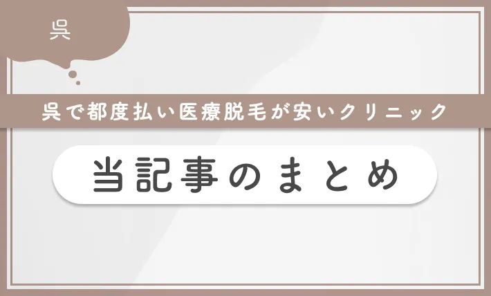 呉で都度払い医療脱毛が安いクリニック 当記事まとめ