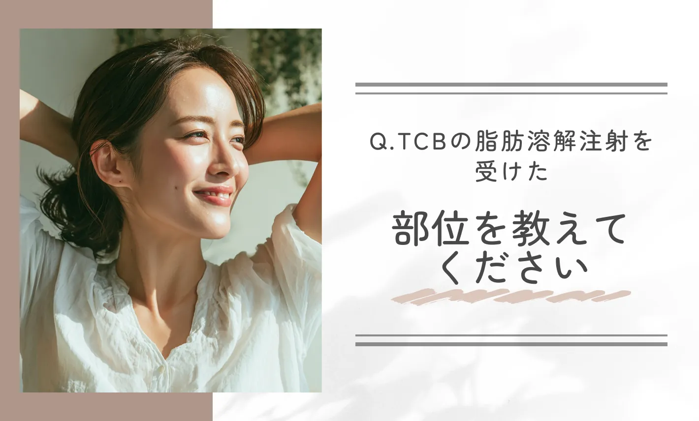 Q.TCBの脂肪溶解注射を受けた部位を教えてください