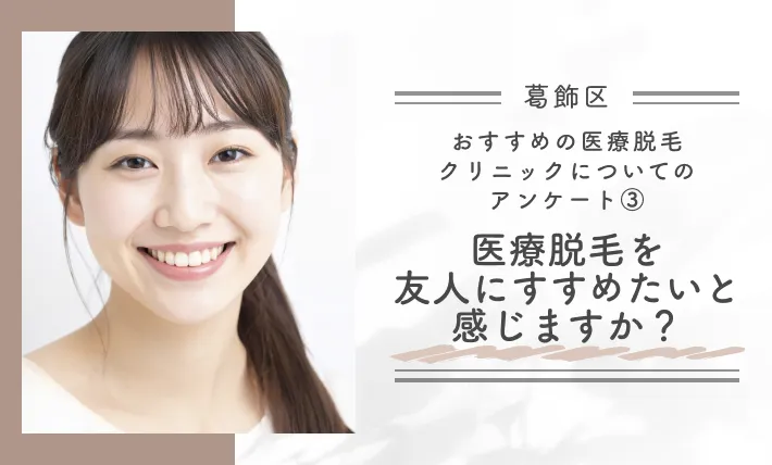 【葛飾区】おすすめの医療脱毛クリニックについてのアンケート③医療脱毛を友人にすすめたいと感じますか?