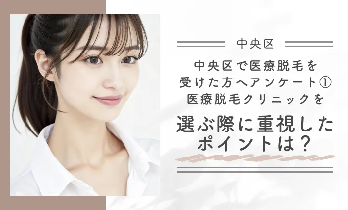 中央区で医療脱毛を受けた方へアンケート①医療脱毛クリニックを選ぶ際に重視したポイントは？