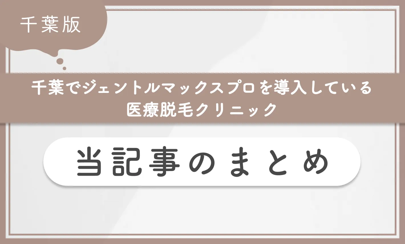 千葉でジェントルマックスプロを導入している医療脱毛クリニック 当記事のまとめ