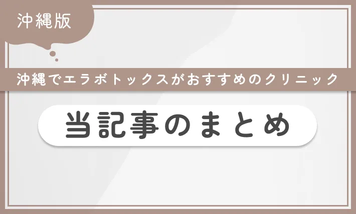 沖縄でエラボトックスがおすすめのクリニック 当記事のまとめ