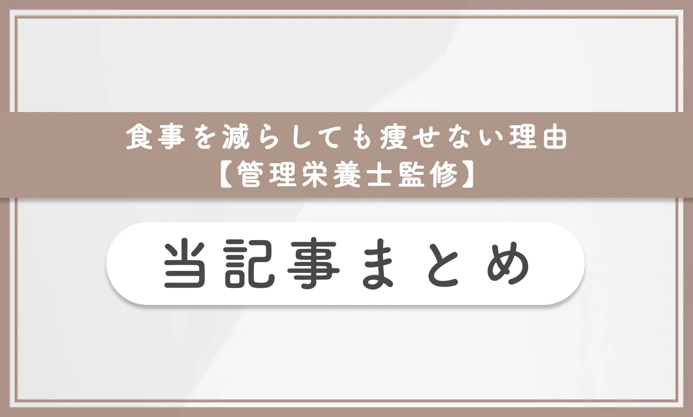 食事管理しても痩せない？食事を減らしても痩せない理由【管理栄養士監修】　当記事まとめ