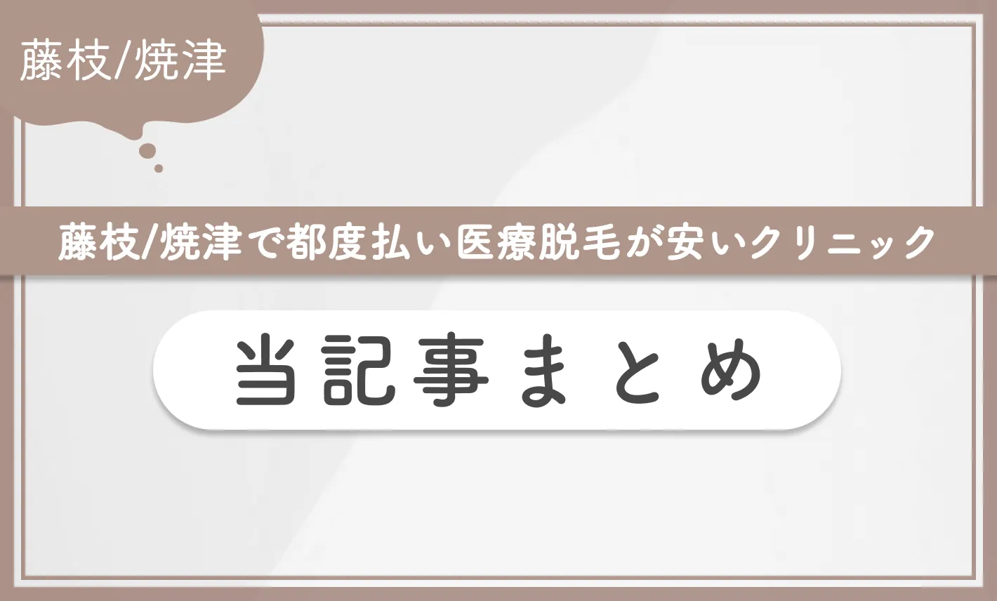 藤枝/焼津で都度払い医療脱毛が安いクリニック 当記事まとめ