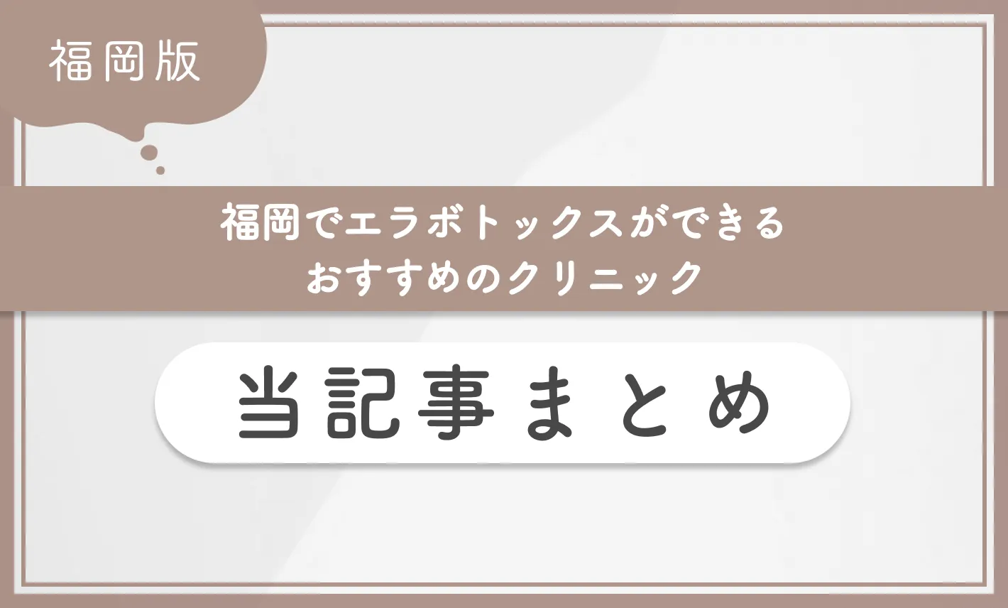 福岡でエラボトックスができるおすすめのクリニック 当記事まとめ