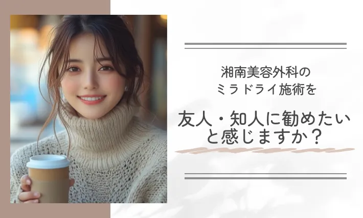 湘南美容外科のミラドライ施術を友人・知人に勧めたいと感じますか?