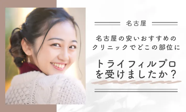名古屋の安いおすすめのクリニックでどこの部位にトライフィルプロを受けましたか?