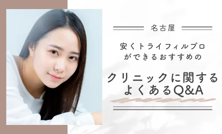 名古屋の安くトライフィルプロができるおすすめのクリニックに関するよくあるQ&A