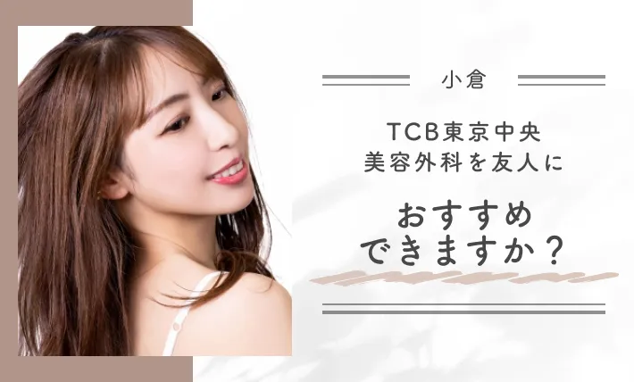 Q. TCB東京中央美容外科を友人におすすめできますか?