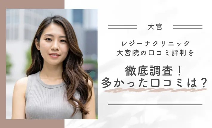 レジーナクリニック大宮院の口コミ評判を徹底調査！多かった口コミは？