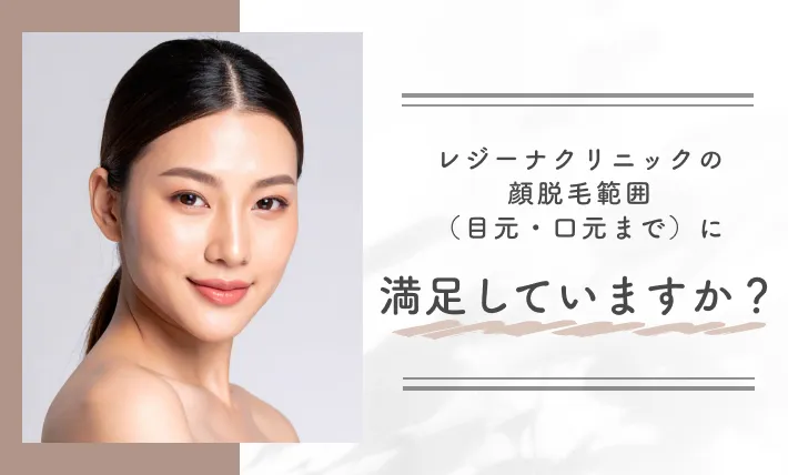 レジーナクリニックの顔脱毛範囲(目元・口元まで)に満足していますか?