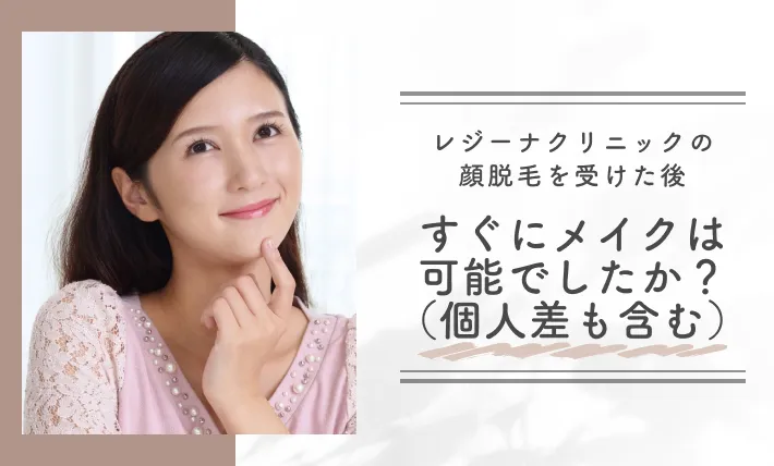 レジーナクリニックの顔脱毛を受けた後、すぐにメイクは可能でしたか?(個人差も含む)