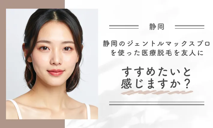 静岡のジェントルマックスプロを使った医療脱毛を友人にすすめたいと感じますか？