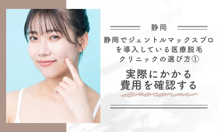 静岡でジェントルマックスプロを導入している医療脱毛クリニックの選び方①実際にかかる費用を確認する