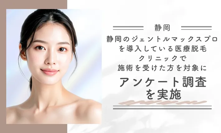 静岡のジェントルマックスプロを導入している医療脱毛クリニックで施術を受けた方を対象にアンケート調査を実施