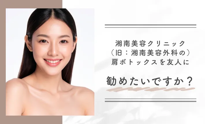 湘南美容クリニック(旧:湘南美容外科)の肩ボトックスを友人に勧めたいですか?