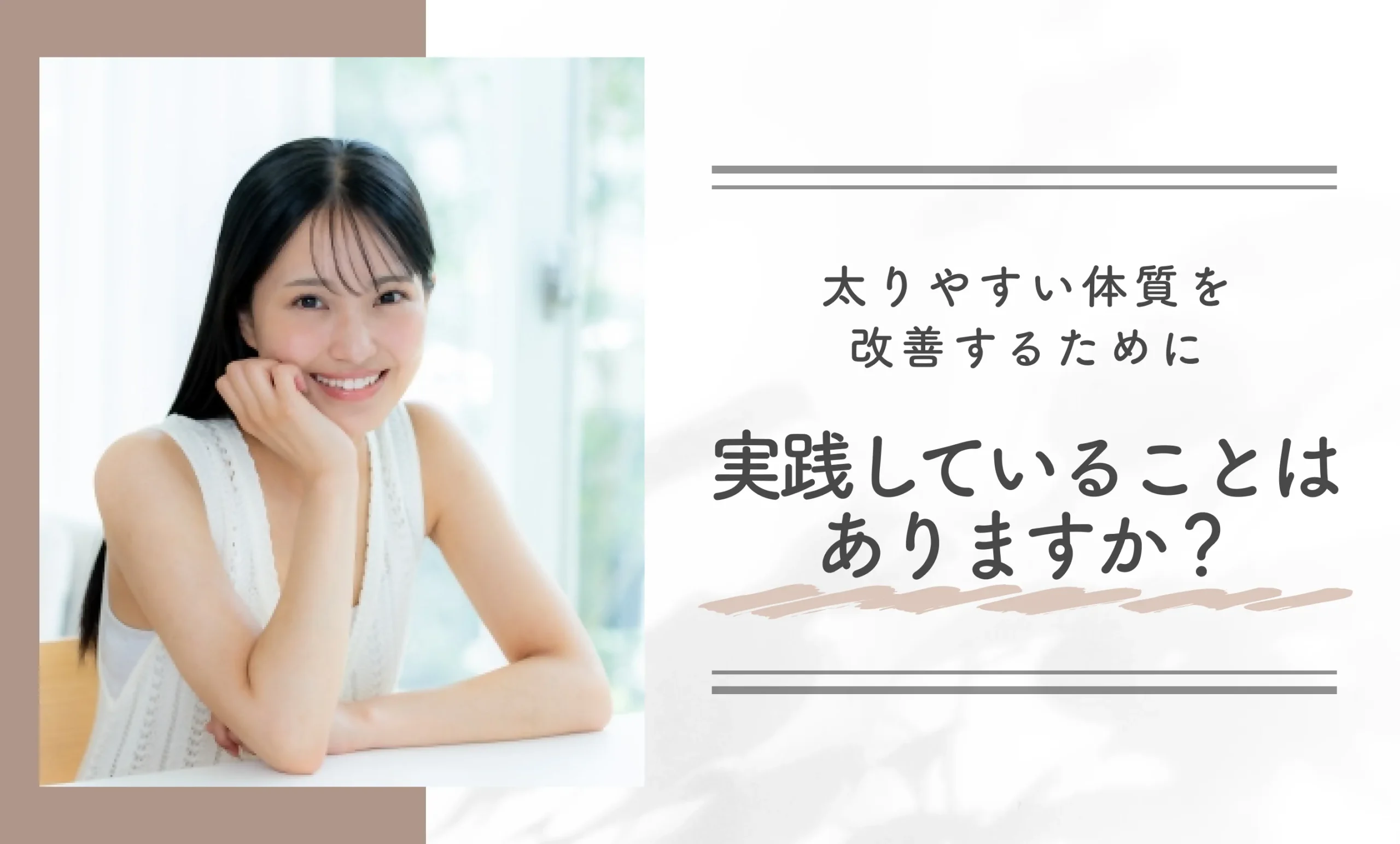 Q: 太りやすい体質を改善するために実践していることはありますか？