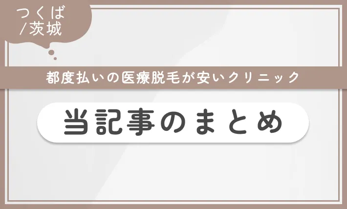 つくば/茨城で都度払いの医療脱毛が安いクリニックのまとめ