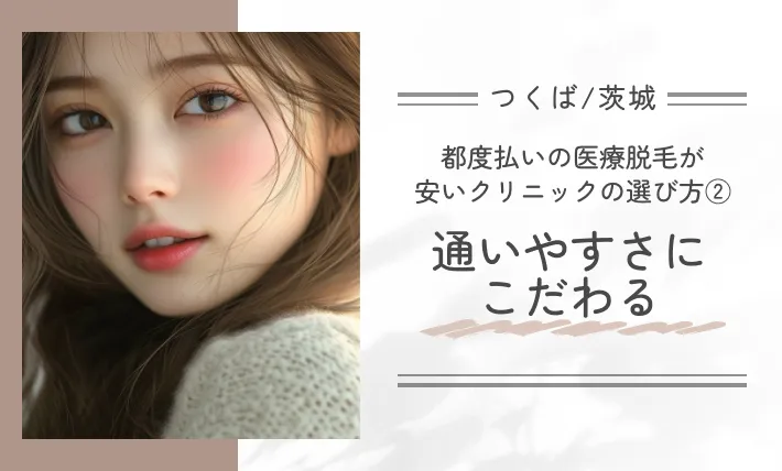 つくば/茨城で都度払いの医療脱毛が安いクリニックの選び方②通いやすさにこだわる