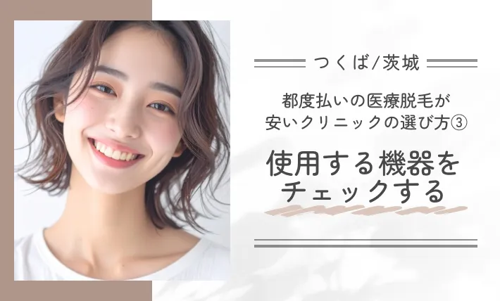 つくば/茨城で都度払いの医療脱毛が安いクリニックの選び方③使用する機器をチェックする